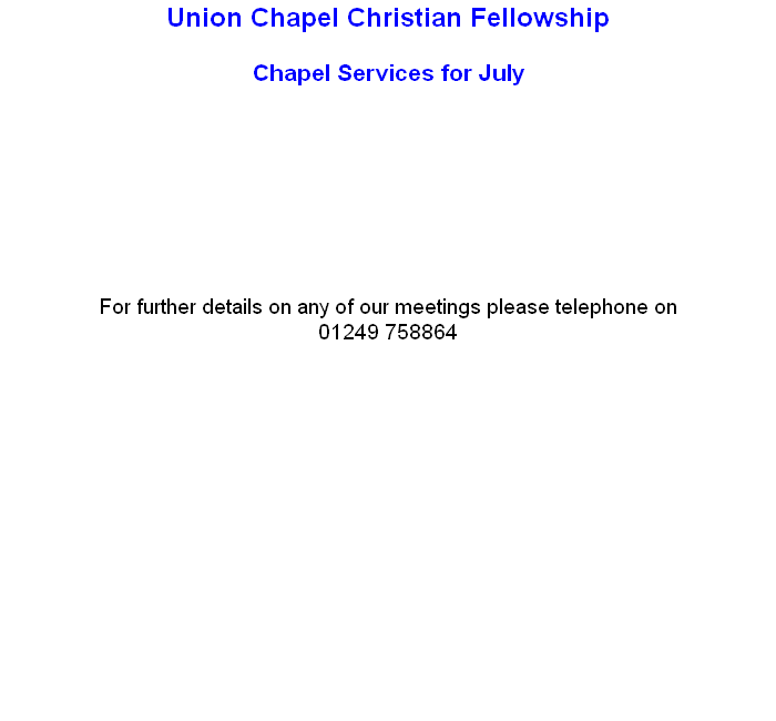 Union Chapel Christian Fellowship

Chapel Services for July

   


              
  


For further details on any of our meetings please telephone on   
01249 758864
